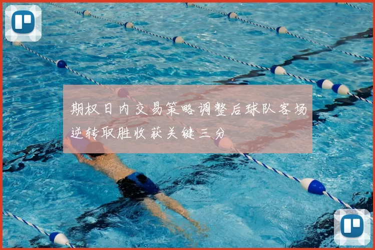 期权日内交易策略调整后球队客场逆转取胜收获关键三分