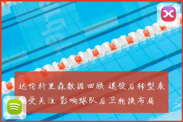 达伦科里森数据回顾 退役后转型表现受关注 影响球队后卫轮换布局
