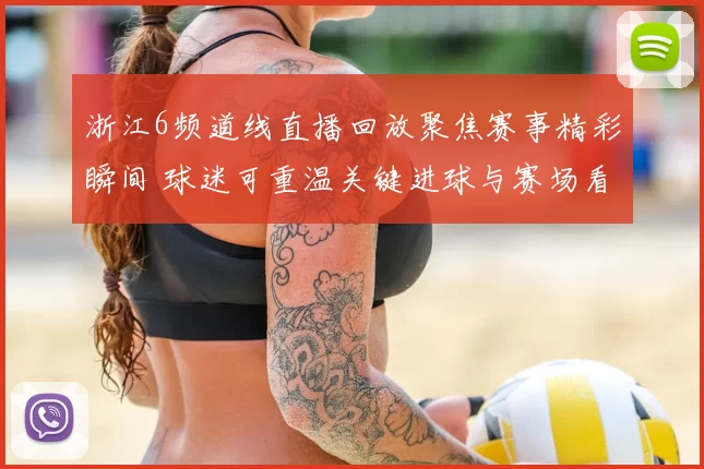 浙江6频道线直播回放聚焦赛事精彩瞬间 球迷可重温关键进球与赛场看点
