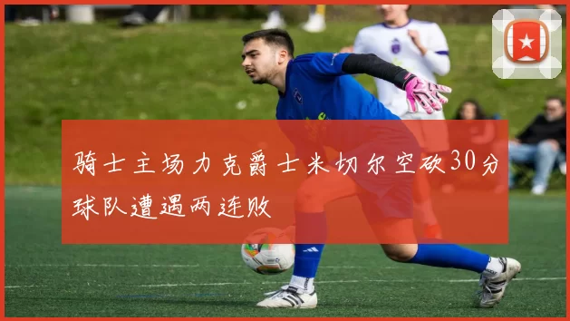 骑士主场力克爵士米切尔空砍30分球队遭遇两连败
