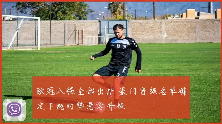 欧冠八强全部出炉 豪门晋级名单确定下轮对阵悬念升级