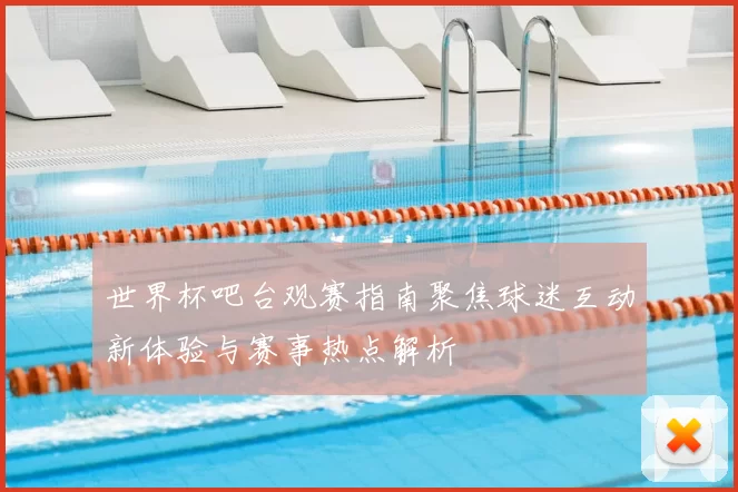 世界杯吧台观赛指南聚焦球迷互动新体验与赛事热点解析