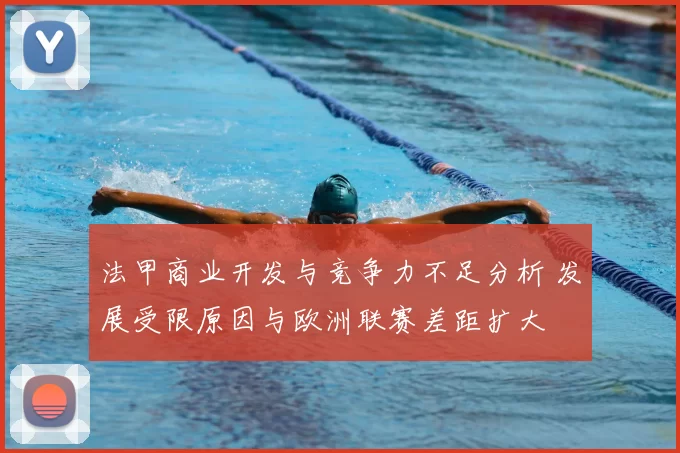 法甲商业开发与竞争力不足分析 发展受限原因与欧洲联赛差距扩大