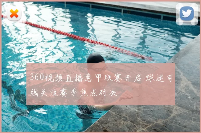360视频直播意甲联赛开启 球迷可线关注赛季焦点对决