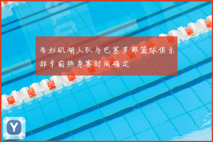洛杉矶湖人队与巴塞罗那篮球俱乐部季前热身赛时间确定