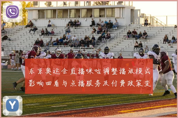 东京奥运会直播咪咕调整播放模式影响回看与点播服务及付费政策变动