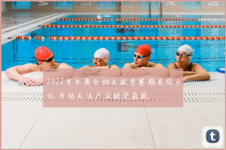 2022年冬奥会相关股票赛期表现分化 市场关注产业链受益股
