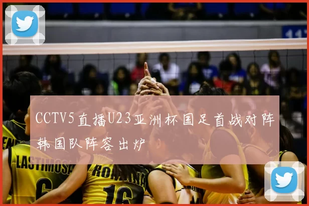 CCTV5直播U23亚洲杯国足首战对阵韩国队阵容出炉
