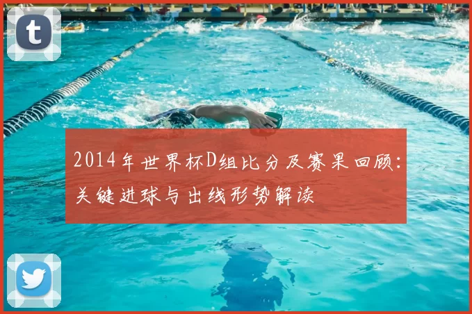 2014年世界杯D组比分及赛果回顾：关键进球与出线形势解读