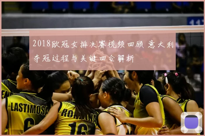2018欧冠女排决赛视频回顾 意大利夺冠过程与关键回合解析