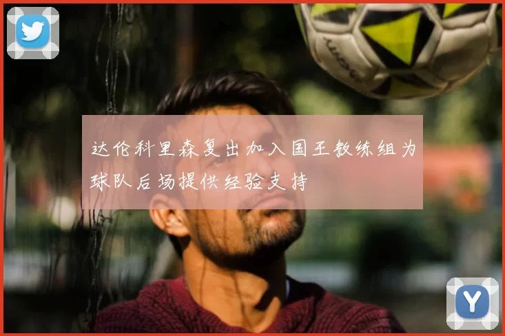 达伦科里森复出加入国王教练组为球队后场提供经验支持
