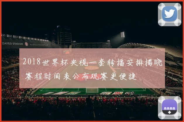 2018世界杯央视一套转播安排揭晓 赛程时间表公布观赛更便捷