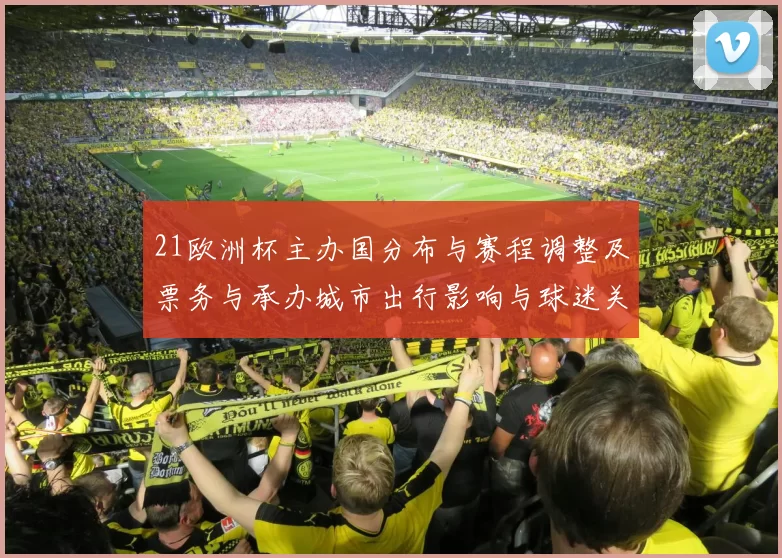 21欧洲杯主办国分布与赛程调整及票务与承办城市出行影响与球迷关注点