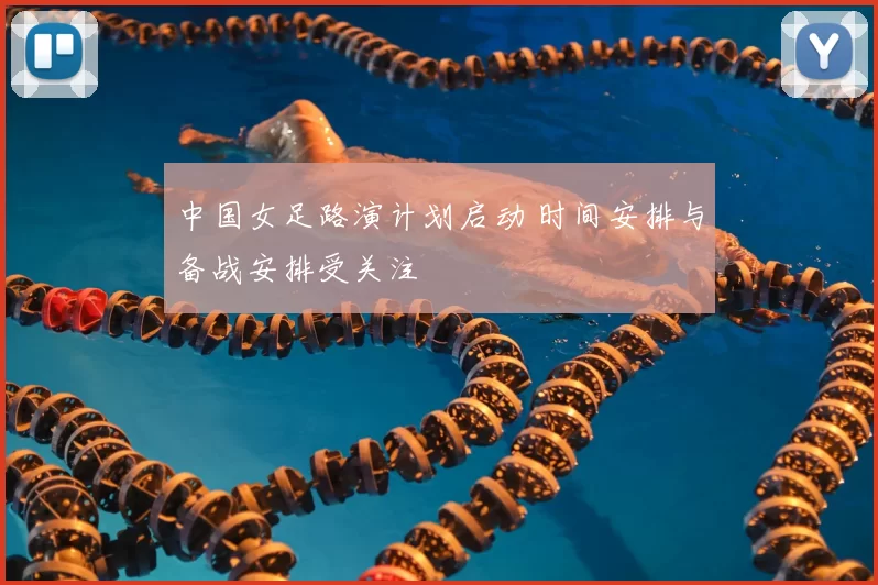 中国女足路演计划启动 时间安排与备战安排受关注