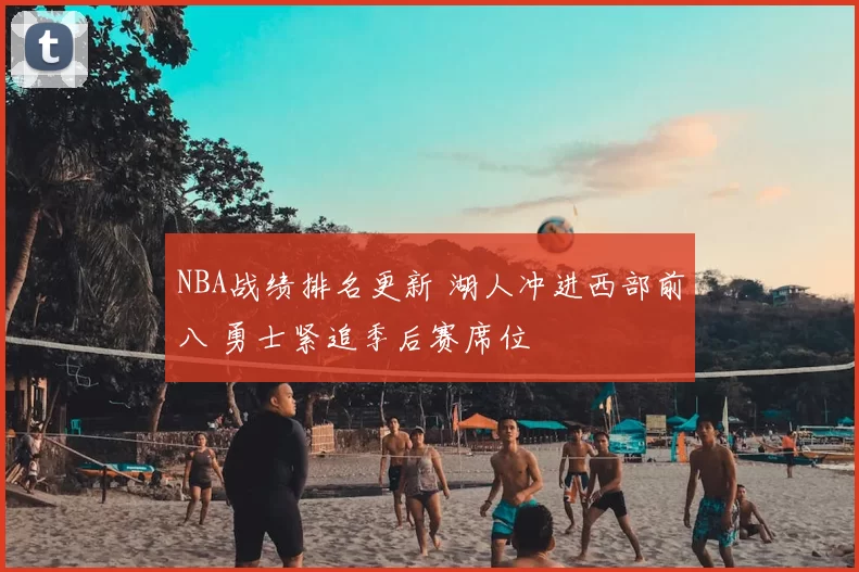 NBA战绩排名更新 湖人冲进西部前八 勇士紧追季后赛席位
