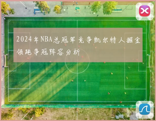 2024年NBA总冠军竞争凯尔特人掘金领跑争冠阵容分析