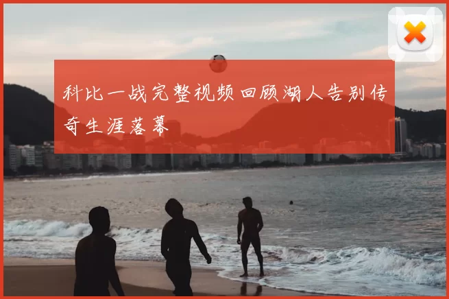 科比一战完整视频回顾湖人告别传奇生涯落幕