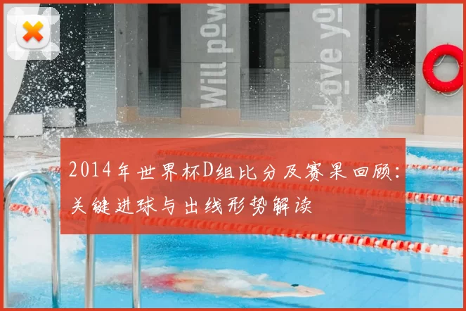 2014年世界杯D组比分及赛果回顾：关键进球与出线形势解读