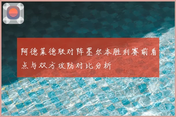 阿德莱德联对阵墨尔本胜利赛前看点与双方攻防对比分析