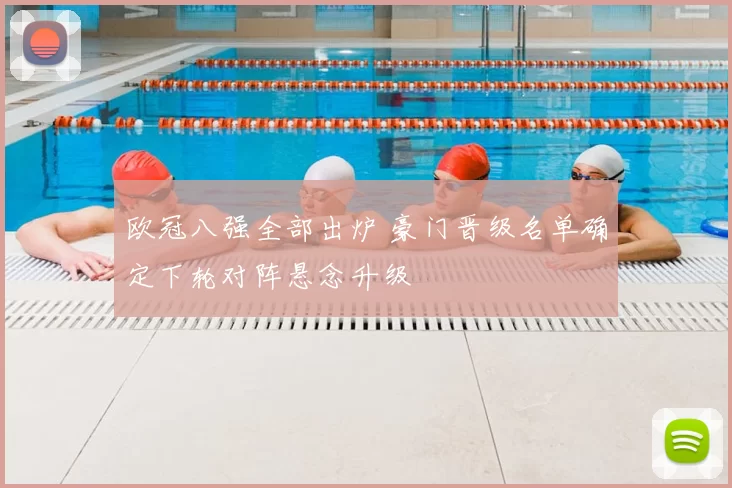 欧冠八强全部出炉 豪门晋级名单确定下轮对阵悬念升级