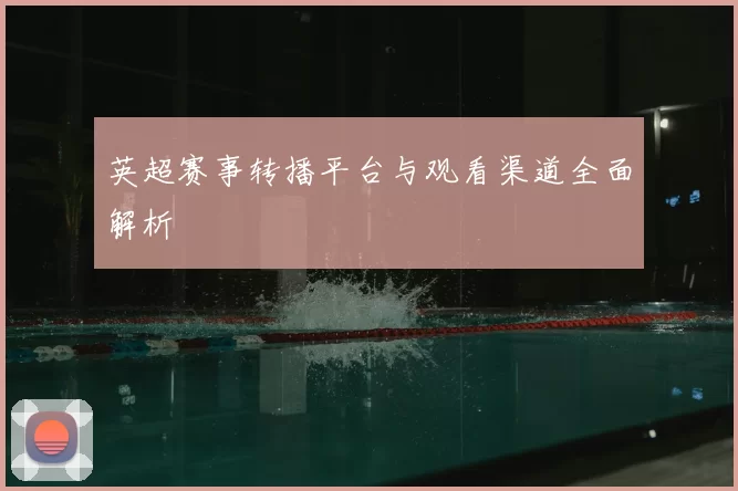 英超赛事转播平台与观看渠道全面解析