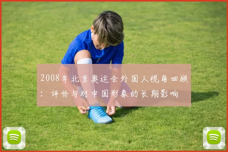 2008年北京奥运会外国人视角回顾：评价与对中国形象的长期影响