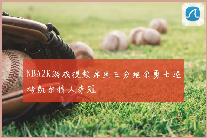 NBA2K游戏视频库里三分绝杀勇士逆转凯尔特人夺冠