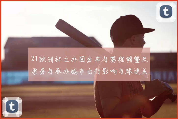21欧洲杯主办国分布与赛程调整及票务与承办城市出行影响与球迷关注点