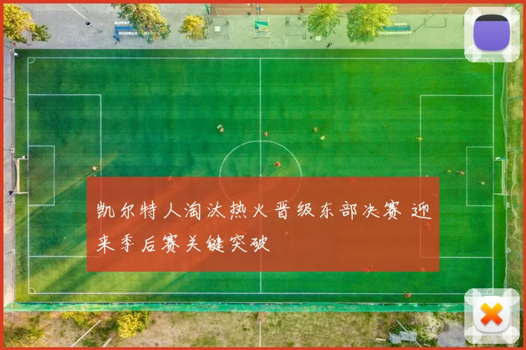 凯尔特人淘汰热火晋级东部决赛 迎来季后赛关键突破