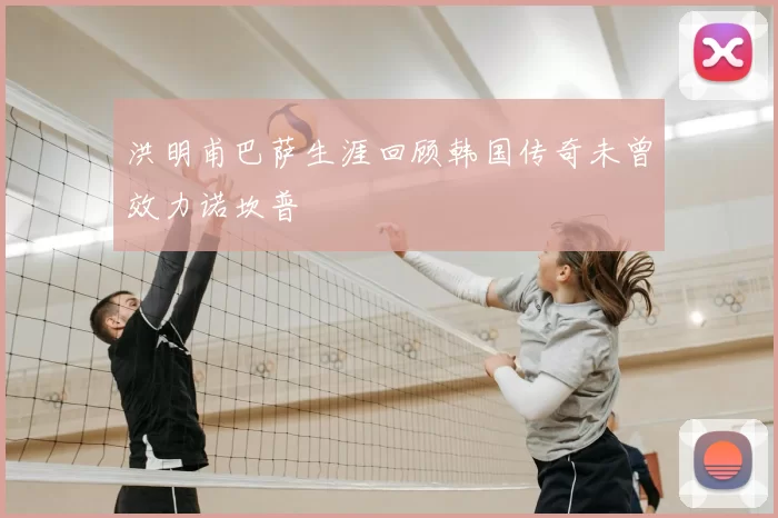 洪明甫巴萨生涯回顾韩国传奇未曾效力诺坎普
