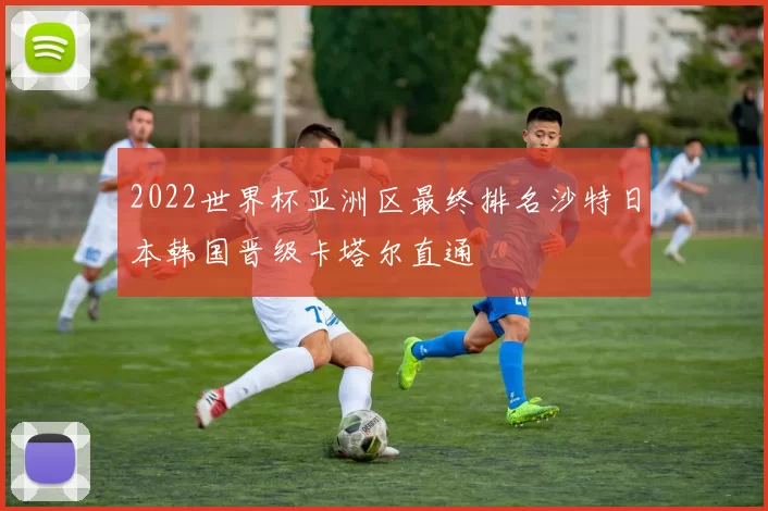 2022世界杯亚洲区最终排名沙特日本韩国晋级卡塔尔直通