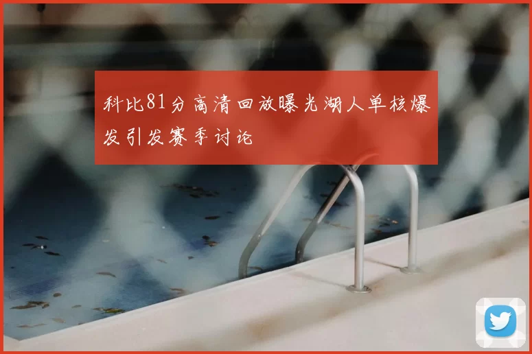 科比81分高清回放曝光湖人单核爆发引发赛季讨论