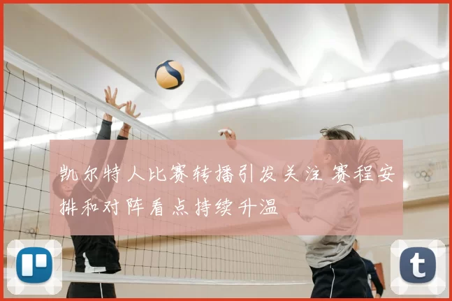 凯尔特人比赛转播引发关注 赛程安排和对阵看点持续升温