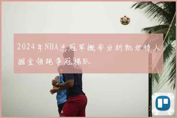 2024年NBA总冠军概率分析凯尔特人掘金领跑争冠梯队