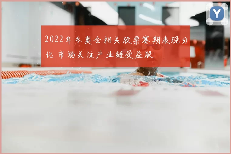 2022年冬奥会相关股票赛期表现分化 市场关注产业链受益股