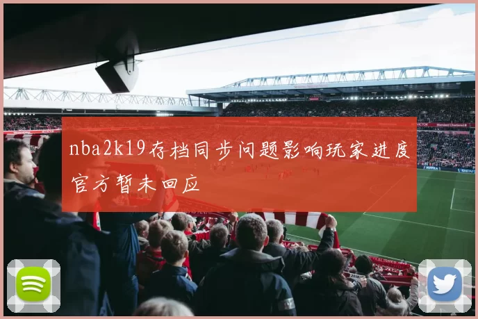 nba2k19存档同步问题影响玩家进度官方暂未回应