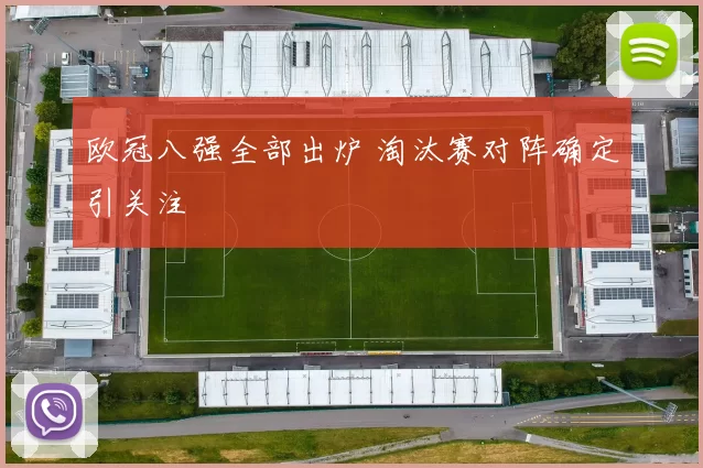 欧冠八强全部出炉 淘汰赛对阵确定引关注