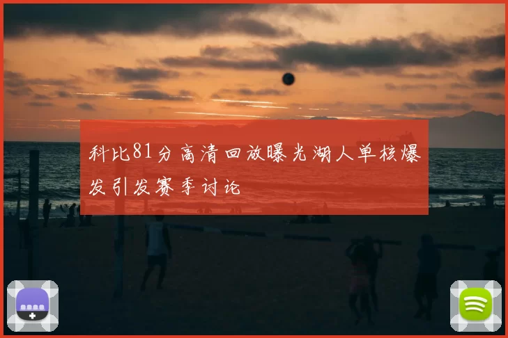 科比81分高清回放曝光湖人单核爆发引发赛季讨论