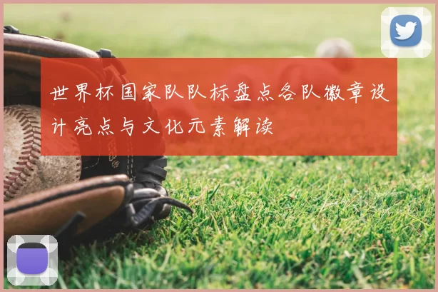 世界杯国家队队标盘点各队徽章设计亮点与文化元素解读