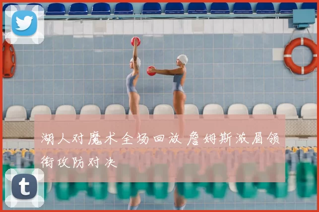 湖人对魔术全场回放 詹姆斯浓眉领衔攻防对决