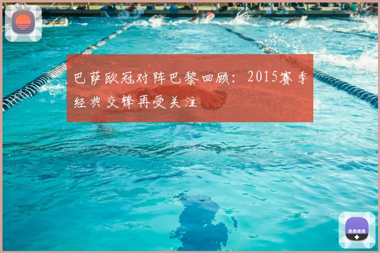巴萨欧冠对阵巴黎回顾:2015赛季经典交锋再受关注