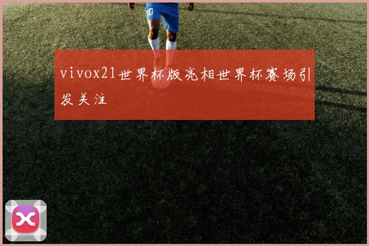 vivox21世界杯版亮相世界杯赛场引发关注