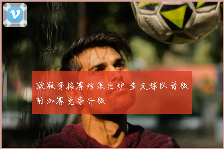 欧冠资格赛结果出炉 多支球队晋级附加赛竞争升级