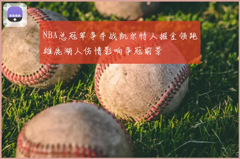 NBA总冠军争夺战凯尔特人掘金领跑雄鹿湖人伤情影响争冠前景